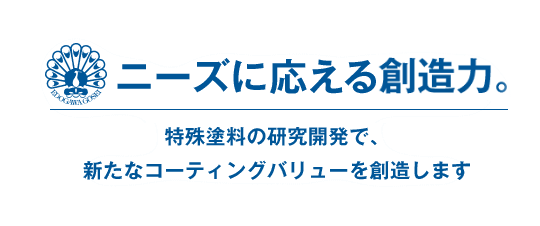 ニーズに応える創造力。 特殊塗料の研究開発で、新たなコーティングバリューを目指します